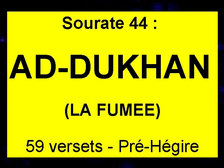 Sourate 44 : AD-DUKHAN (LA FUMEE) 59 versets - Pré-Hégire 