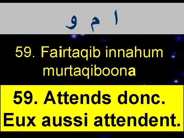  ﺍ ﻡ ﻭ 59. Fairtaqib innahum murtaqiboona 59. Attends donc. Eux aussi attendent.