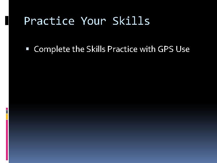 Practice Your Skills Complete the Skills Practice with GPS Use Practice Your Skills Complete the Skills Practice with GPS Use