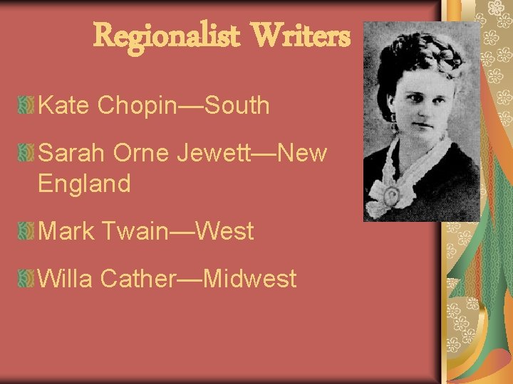 Regionalist Writers Kate Chopin—South Sarah Orne Jewett—New England Mark Twain—West Willa Cather—Midwest 