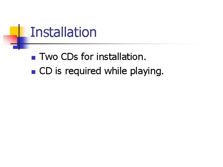 Installation n n Two CDs for installation. CD is required while playing. 