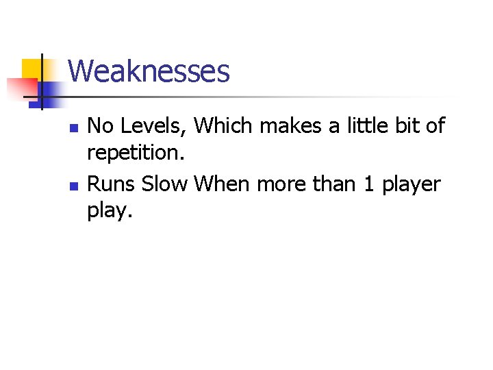 Weaknesses n n No Levels, Which makes a little bit of repetition. Runs Slow