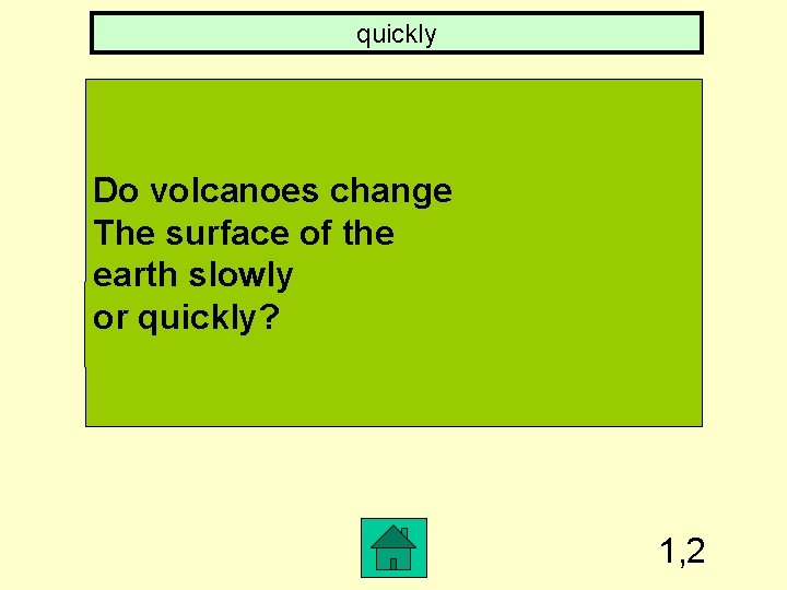 quickly Do volcanoes change The surface of the earth slowly or quickly? 1, 2