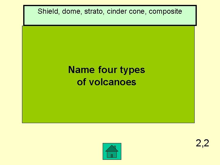 Shield, dome, strato, cinder cone, composite Name four types of volcanoes 2, 2 
