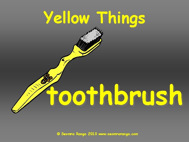 Yellow Things toothbrush © Seomra Ranga 2010 www. seomraranga. com 