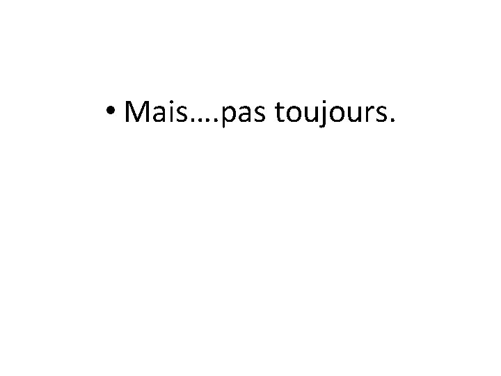  • Mais…. pas toujours. 