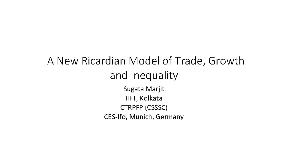 A New Ricardian Model of Trade, Growth and Inequality Sugata Marjit IIFT, Kolkata CTRPFP