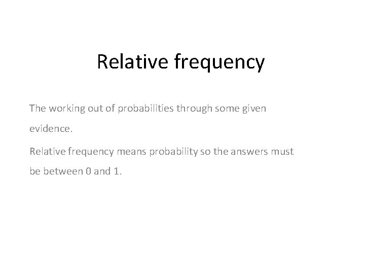 Relative frequency The working out of probabilities through some given evidence. Relative frequency means