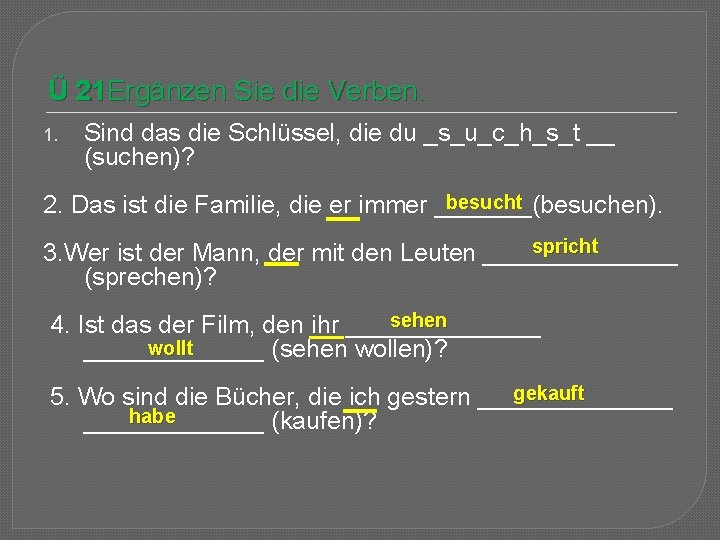 Ü 21 Ergänzen Sie die Verben. 1. Sind das die Schlüssel, die du _s_u_c_h_s_t