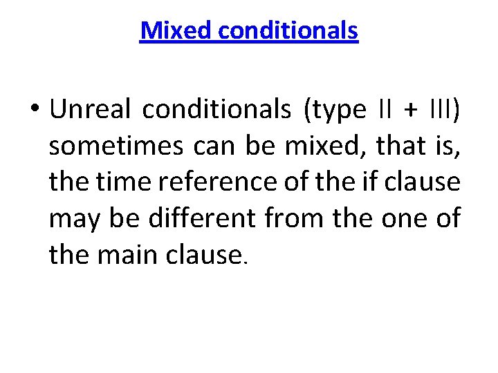 Mixed conditionals • Unreal conditionals (type II + III) sometimes can be mixed, that