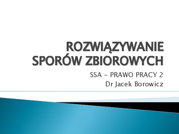 ROZWIĄZYWANIE SPORÓW ZBIOROWYCH SSA - PRAWO PRACY 2 Dr Jacek Borowicz 