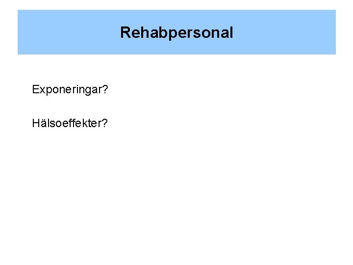 Rehabpersonal Exponeringar? Hälsoeffekter? 