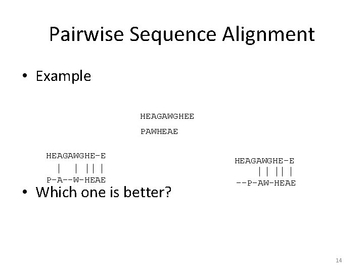 Pairwise Sequence Alignment • Example HEAGAWGHEE PAWHEAE HEAGAWGHE-E P-A--W-HEAE • Which one is better?