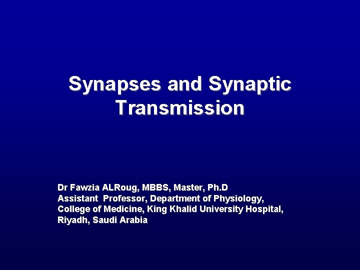 Synapses and Synaptic Transmission Dr Fawzia ALRoug, MBBS, Master, Ph. D Assistant Professor, Department