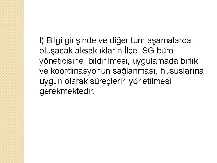 l) Bilgi girişinde ve diğer tüm aşamalarda oluşacak aksaklıkların İlçe İSG büro yöneticisine bildirilmesi,