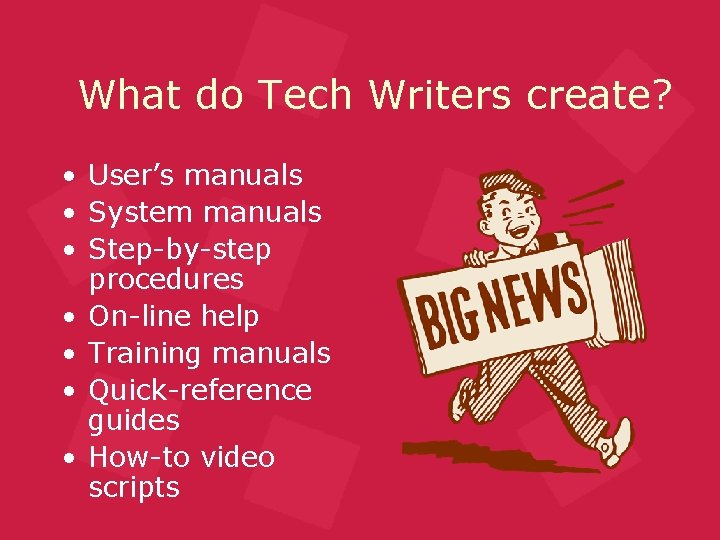 What do Tech Writers create? • User’s manuals • System manuals • Step-by-step procedures