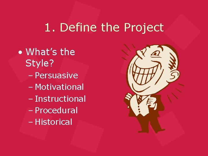 1. Define the Project • What’s the Style? – Persuasive – Motivational – Instructional