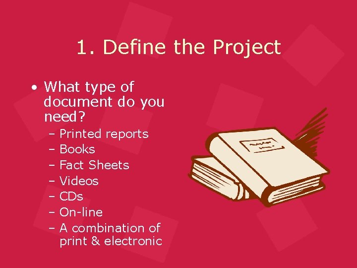 1. Define the Project • What type of document do you need? – Printed