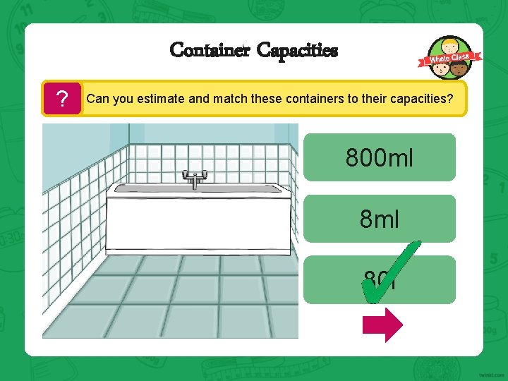Container Capacities ? Can you estimate and match these containers to their capacities? 800