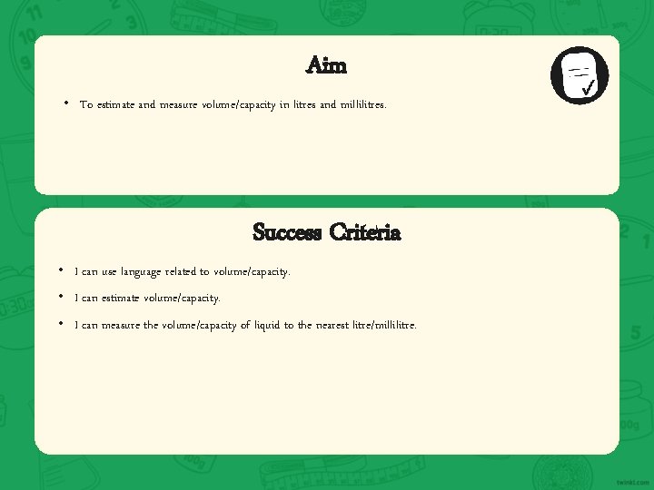 Aim • To estimate and measure volume/capacity in litres and millilitres. Success Criteria •