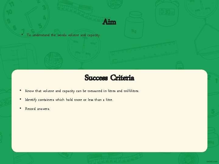  • To understand the words volume and capacity. Aim Success Criteria • Know