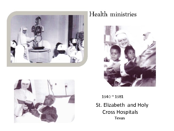 Health ministries 1940 ~ 1981 St. Elizabeth and Holy Cross Hospitals Texas 