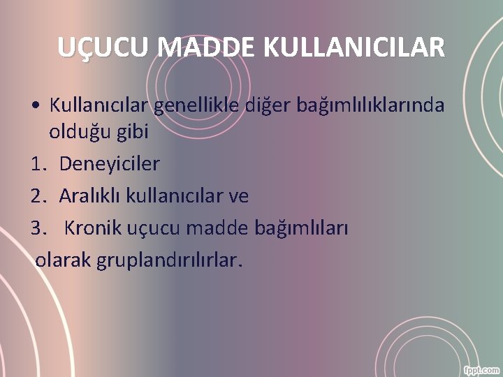 UÇUCU MADDE KULLANICILAR • Kullanıcılar genellikle diğer bağımlılıklarında olduğu gibi 1. Deneyiciler 2. Aralıklı