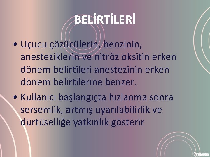 BELİRTİLERİ • Uçucu çözücülerin, benzinin, anesteziklerin ve nitröz oksitin erken dönem belirtileri anestezinin erken