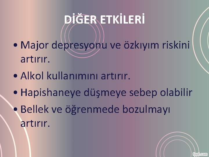 DİĞER ETKİLERİ • Major depresyonu ve özkıyım riskini artırır. • Alkol kullanımını artırır. •