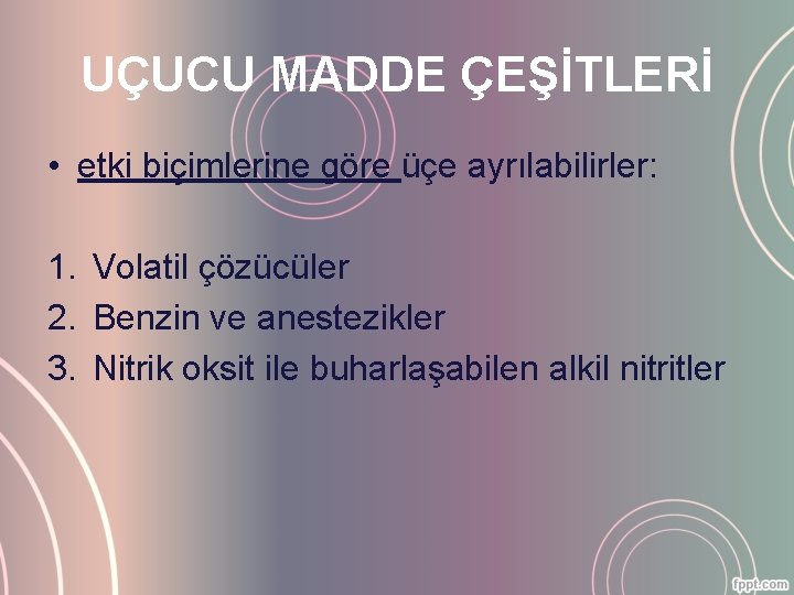 UÇUCU MADDE ÇEŞİTLERİ • etki biçimlerine göre üçe ayrılabilirler: 1. Volatil çözücüler 2. Benzin