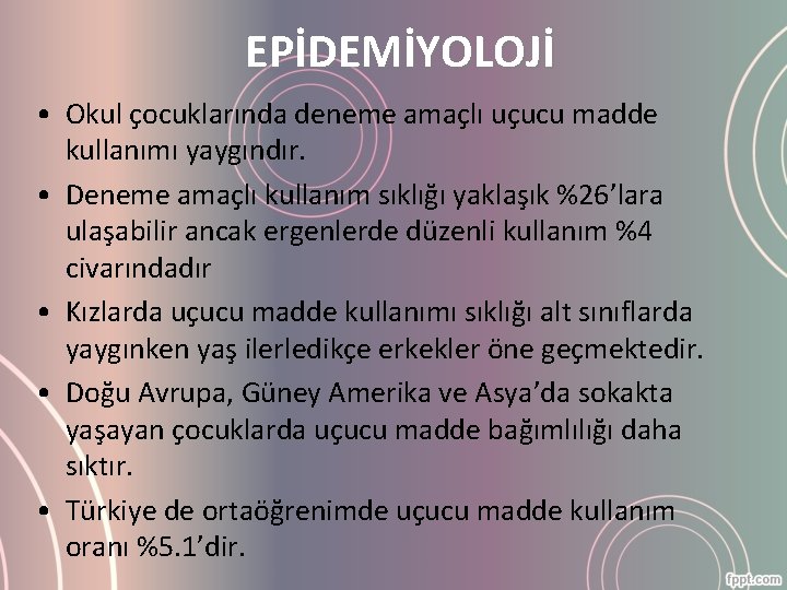 EPİDEMİYOLOJİ • Okul çocuklarında deneme amaçlı uçucu madde kullanımı yaygındır. • Deneme amaçlı kullanım