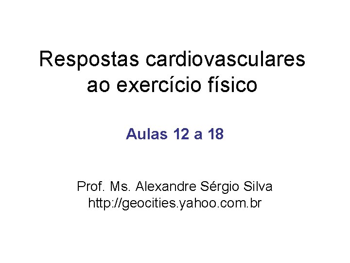 Respostas cardiovasculares ao exercício físico Aulas 12 a 18 Prof. Ms. Alexandre Sérgio Silva Respostas cardiovasculares ao exercício físico Aulas 12 a 18 Prof. Ms. Alexandre Sérgio Silva