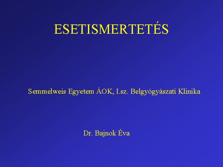 ESETISMERTETÉS Semmelweis Egyetem ÁOK, I. sz. Belgyógyászati Klinika Dr. Bajnok Éva 