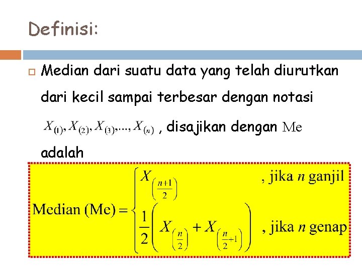 Definisi: Median dari suatu data yang telah diurutkan dari kecil sampai terbesar dengan notasi