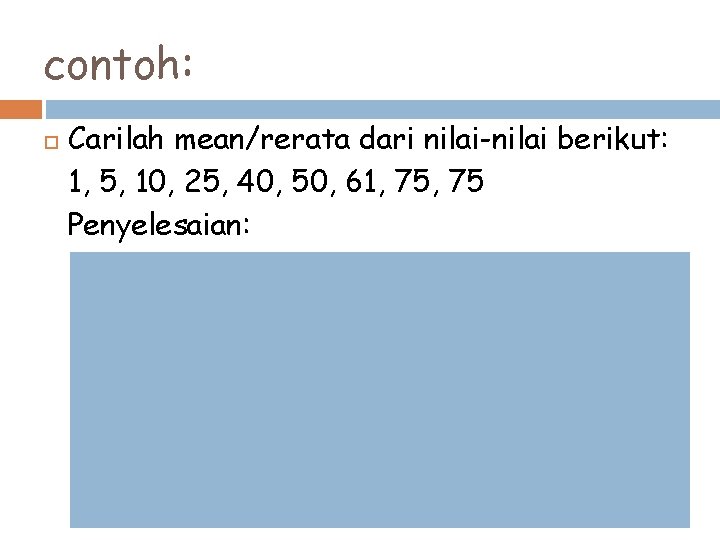 contoh: Carilah mean/rerata dari nilai-nilai berikut: 1, 5, 10, 25, 40, 50, 61, 75