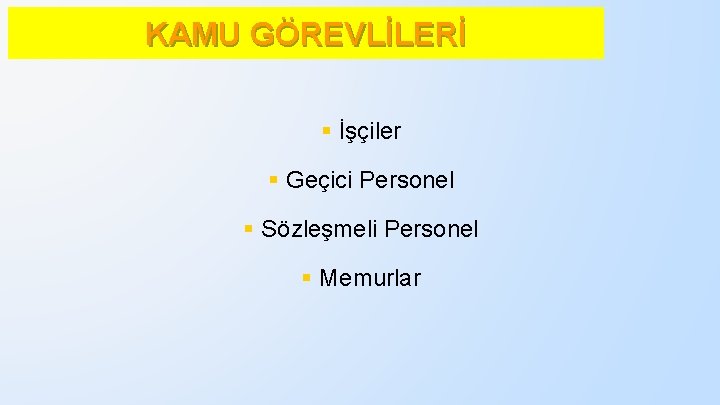 KAMU GÖREVLİLERİ § İşçiler § Geçici Personel § Sözleşmeli Personel § Memurlar 