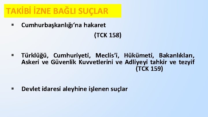 TAKİBİ İZNE BAĞLI SUÇLAR § Cumhurbaşkanlığı‘na hakaret (TCK 158) § Türklüğü, Cumhuriyeti, Meclis’i, Hükümeti,