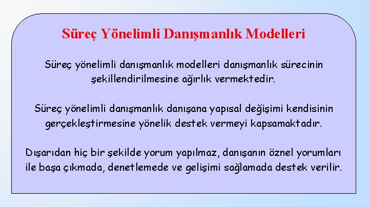 Süreç Yönelimli Danışmanlık Modelleri Süreç yönelimli danışmanlık modelleri danışmanlık sürecinin şekillendirilmesine ağırlık vermektedir. Süreç