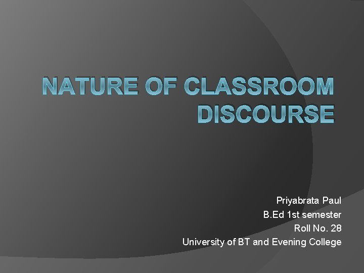 NATURE OF CLASSROOM DISCOURSE Priyabrata Paul B. Ed 1 st semester Roll No. 28