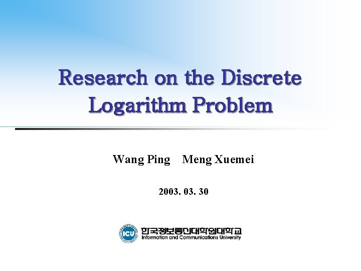 Research on the Discrete Logarithm Problem Wang Ping Meng Xuemei 2003. 30 