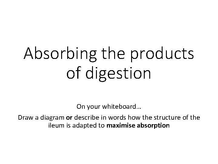 Absorbing the products of digestion On your whiteboard… Draw a diagram or describe in