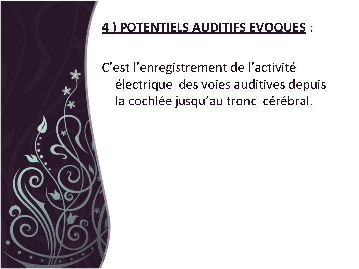 4 ) POTENTIELS AUDITIFS EVOQUES : C’est l’enregistrement de l’activité électrique des voies auditives