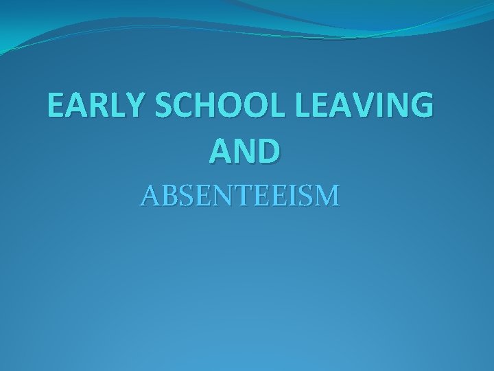 EARLY SCHOOL LEAVING AND ABSENTEEISM 