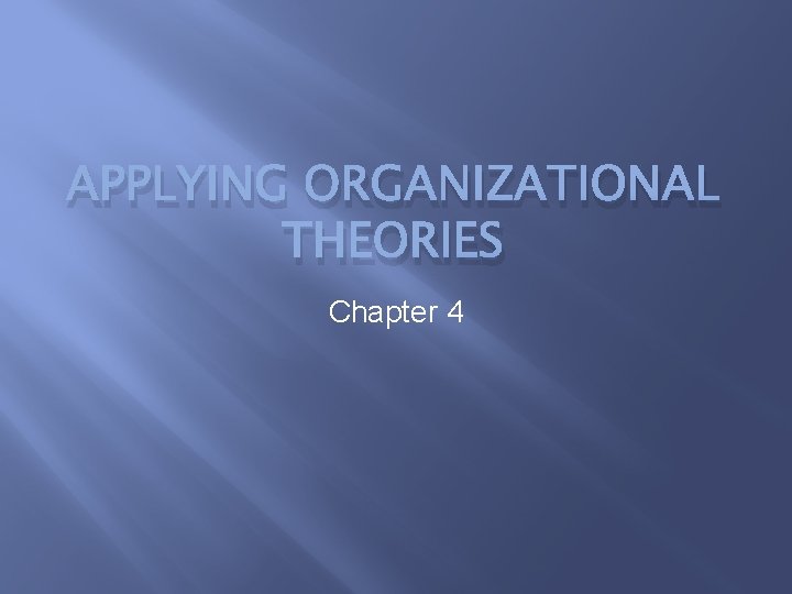 APPLYING ORGANIZATIONAL THEORIES Chapter 4 