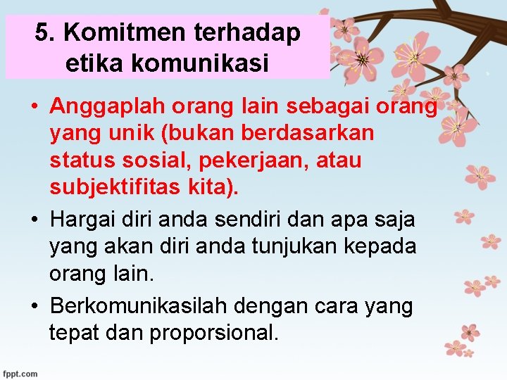 5. Komitmen terhadap etika komunikasi • Anggaplah orang lain sebagai orang yang unik (bukan