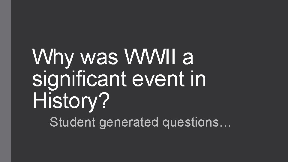 Why was WWII a significant event in History? Student generated questions… 