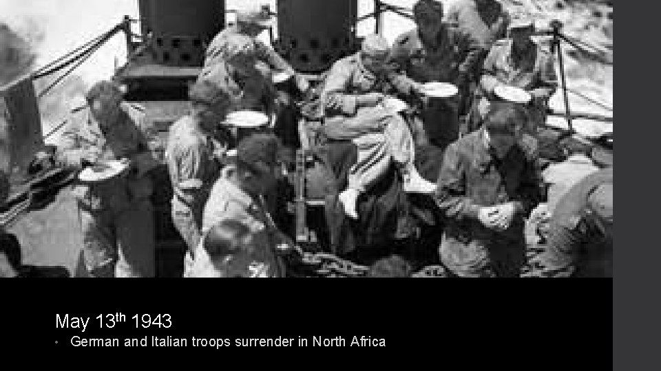May 13 th 1943 • German and Italian troops surrender in North Africa 