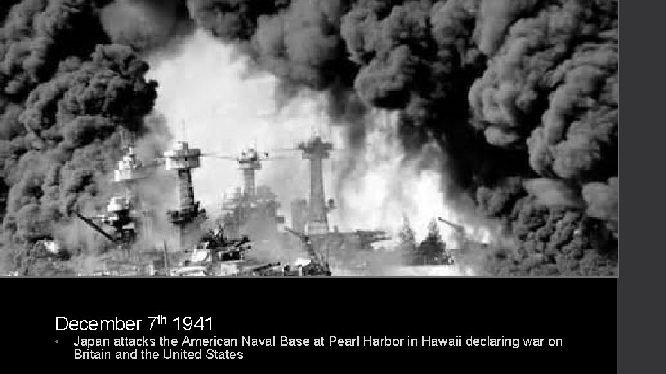 December 7 th 1941 • Japan attacks the American Naval Base at Pearl Harbor