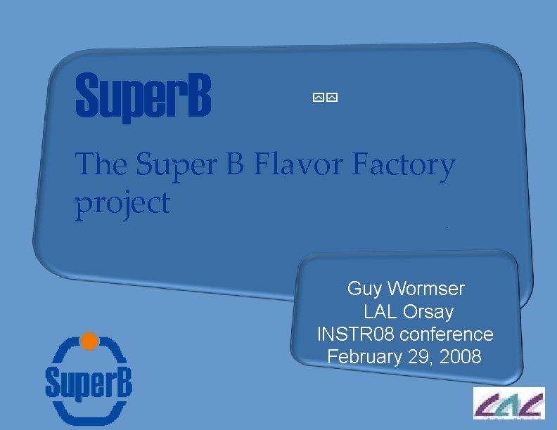Super. B The Super B Flavor Factory project Guy Wormser LAL Orsay INSTR 08