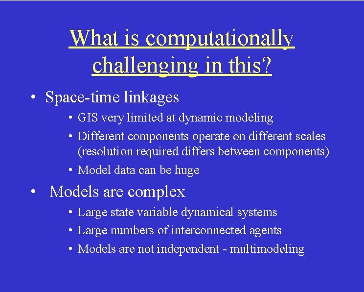 What is computationally challenging in this? • Space-time linkages • GIS very limited at